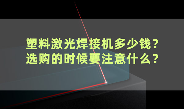 塑料激光焊接機(jī)多少錢？ 選購(gòu)的時(shí)候要注意什么？(圖1)