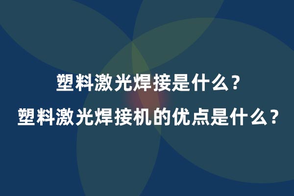 塑料激光焊接是什么？塑料激光焊接機(jī)的優(yōu)點(diǎn)是什么？(圖1)